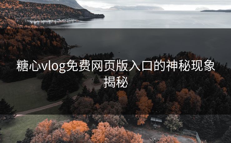 糖心vlog免费网页版入口的神秘现象揭秘