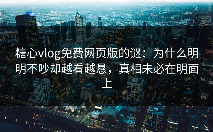 糖心vlog免费网页版的谜：为什么明明不吵却越看越悬，真相未必在明面上