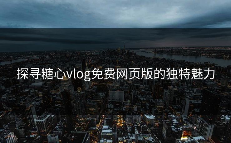 探寻糖心vlog免费网页版的独特魅力