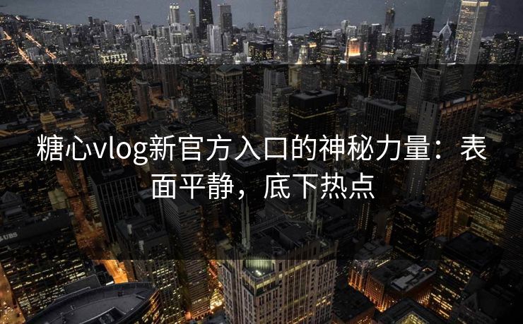 糖心vlog新官方入口的神秘力量：表面平静，底下热点