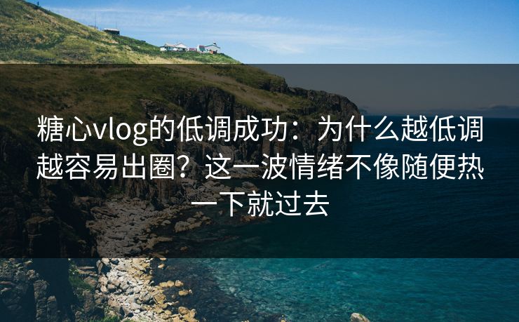糖心vlog的低调成功:为什么越低调越容易出圈?这一波情绪不像随便热一下就过去 糖心vlog的低调成功:为什么越低调越容易出圈?这一波情绪不像随便热一下就过去