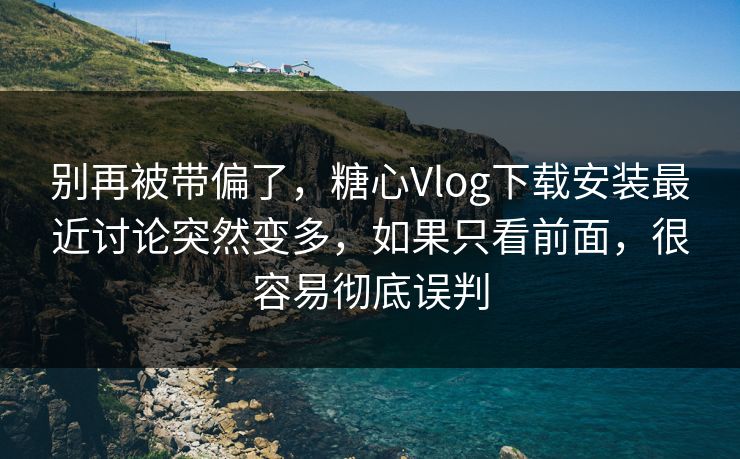 别再被带偏了,糖心Vlog下载安装最近讨论突然变多,如果只看前面,很容易彻底误判 别再被带偏了,糖心Vlog下载安装最近讨论突然变多,如果只看前面,很容易彻底误判