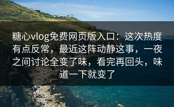糖心vlog免费网页版入口:这次热度有点反常,最近这阵动静这事,一夜之间讨论全变了味,看完再回头,味道一下就变了 糖心vlog免费网页版入口:这次热度有点反常,最近这阵动静这事,一夜之间讨论全变了味,看完再回头,味道一下就变了
