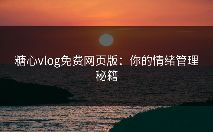 糖心vlog免费网页版:你的情绪管理秘籍 糖心vlog免费网页版:你的情绪管理秘籍