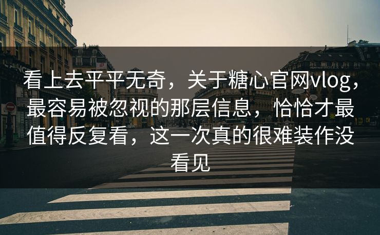 看上去平平无奇,关于糖心官网vlog,最容易被忽视的那层信息,恰恰才最值得反复看,这一次真的很难装作没看见 看上去平平无奇,关于糖心官网vlog,最容易被忽视的那层信息,恰恰才最值得反复看,这一次真的很难装作没看见