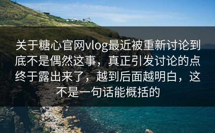 关于糖心官网vlog最近被重新讨论到底不是偶然这事,真正引发讨论的点终于露出来了,越到后面越明白,这不是一句话能概括的 关于糖心官网vlog最近被重新讨论到底不是偶然这事,真正引发讨论的点终于露出来了,越到后面越明白,这不是一句话能概括的
