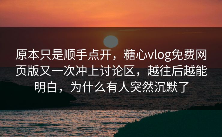 原本只是顺手点开,糖心vlog免费网页版又一次冲上讨论区,越往后越能明白,为什么有人突然沉默了 原本只是顺手点开,糖心vlog免费网页版又一次冲上讨论区,越往后越能明白,为什么有人突然沉默了