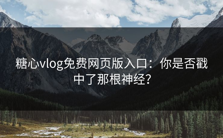 糖心vlog免费网页版入口:你是否戳中了那根神经? 糖心vlog免费网页版入口:你是否戳中了那根神经?