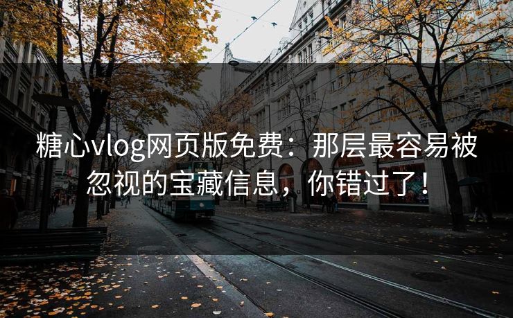 糖心vlog网页版免费:那层最容易被忽视的宝藏信息,你错过了! 糖心vlog网页版免费:那层最容易被忽视的宝藏信息,你错过了!