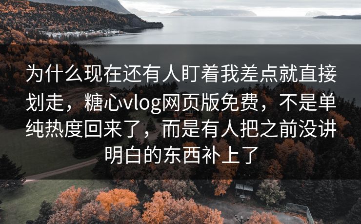 为什么现在还有人盯着我差点就直接划走,糖心vlog网页版免费,不是单纯热度回来了,而是有人把之前没讲明白的东西补上了 为什么现在还有人盯着我差点就直接划走,糖心vlog网页版免费,不是单纯热度回来了,而是有人把之前没讲明白的东西补上了