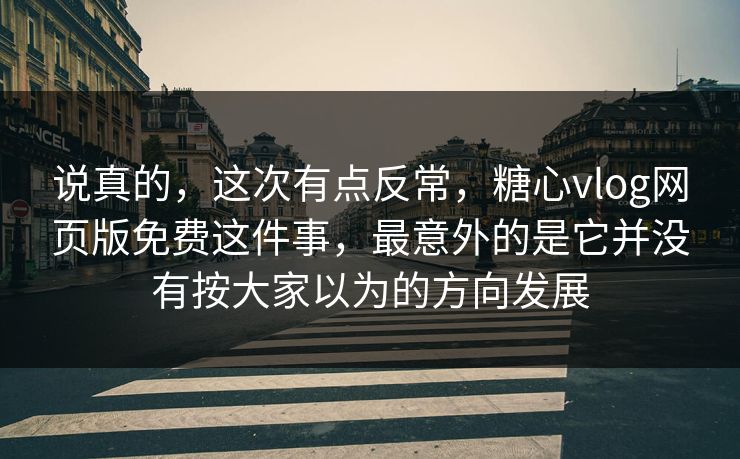 说真的，这次有点反常，糖心vlog网页版免费这件事，最意外的是它并没有按大家以为的方向发展